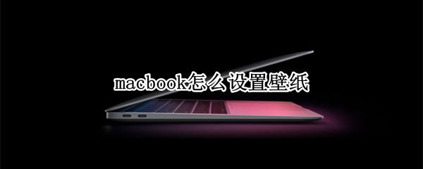 macbook怎么设置壁纸（Macbook怎么设置壁纸）