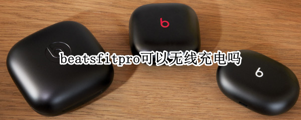 beatsfitpro可以无线充电吗 beatspowerpro可以无线充电吗