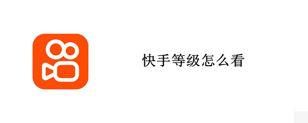 快手等级怎么看 快手等级怎么看?