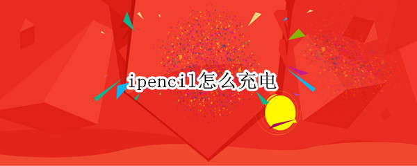 ipencil怎么充电 ipad pencil怎么充电