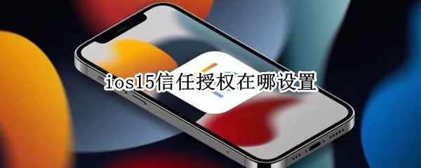 ios15信任授权在哪设置 苹果ios15信任授权在哪设置