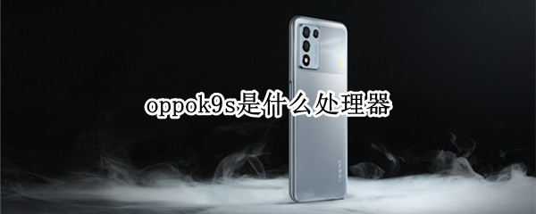 oppok9s是什么处理器 oppo k9s处理器