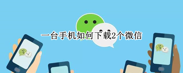 一台手机如何下载2个微信（一台手机如何下载2个微信ios）