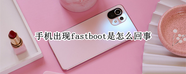 手机出现fastboot是怎么回事