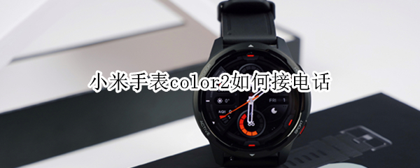 小米手表color2如何接电话 小米手表color2接电话视频