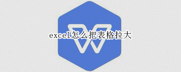 excel怎么把表格拉大 excel怎么把表格拉大打印