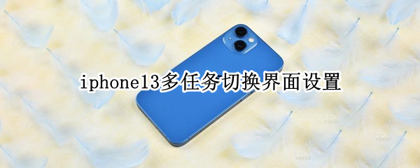 iphone13多任务切换界面设置（iphone12多任务切换）