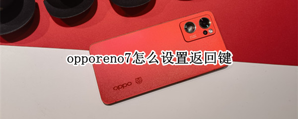 opporeno7怎么设置返回键（OPPOReno怎么设置返回键）