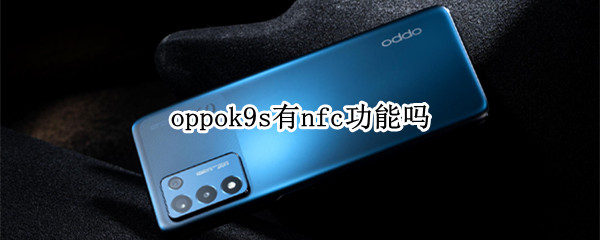 oppok9s有nfc功能吗 OPPOK9有NFC功能吗