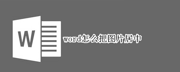 word怎么把图片居中 word怎么把图片居中到正中间