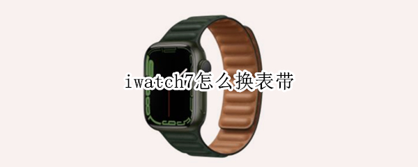 iwatch7怎么换表带 iwatch 表带怎么换