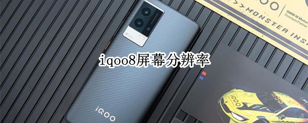 iqoo8屏幕分辨率 iqoo8屏幕分辨率咋没有