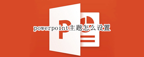 powerpoint主题怎么设置 powerpoint主题怎么设置为水滴