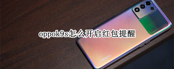 oppok9s怎么开启红包提醒 oppor9的红包设置提醒怎么弄