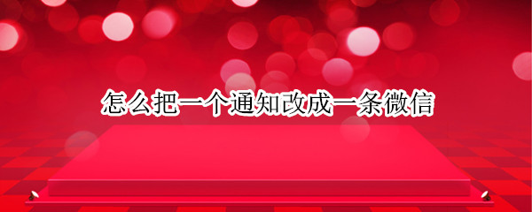 怎么把一个通知改成一条微信（怎么把一个通知改成一条微信信息）