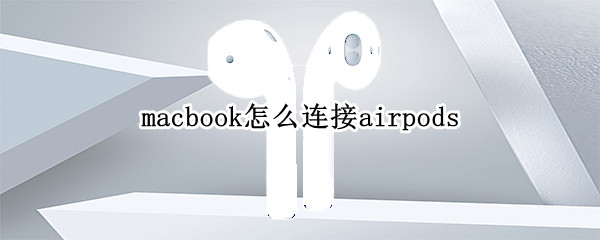 macbook怎么连接airpods macbook怎么连接airpods2