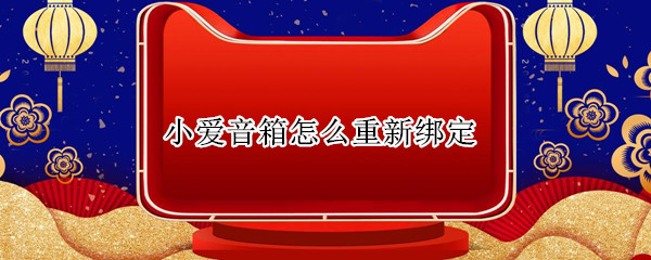 小爱音箱怎么重新绑定（小爱音箱怎么重新绑定手机）