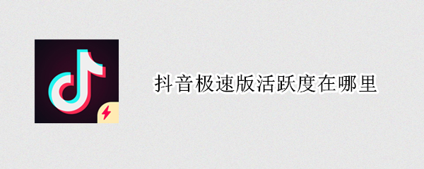 抖音极速版活跃度在哪里 抖音极速版活跃度在哪里设置