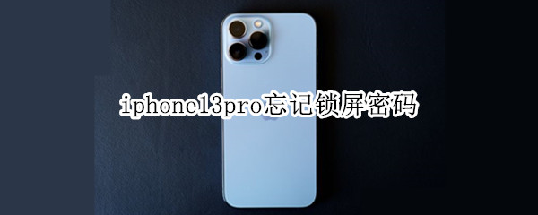 iphone13pro忘记锁屏密码 苹果13pro忘记密码