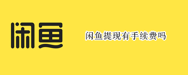 闲鱼提现有手续费吗 闲鱼交易提现有手续费吗