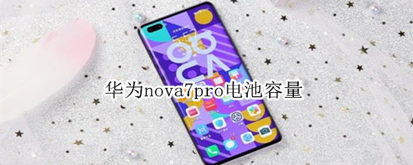 华为nova7pro电池容量（华为nova7pro电池容量衰减）