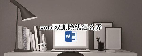 word双删除线怎么弄 word文档怎么删除双删除线