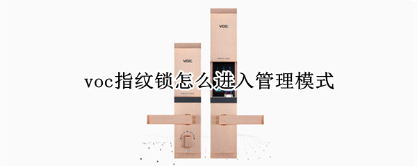 voc指纹锁怎么进入管理模式（voc指纹锁怎么设置指纹锁）