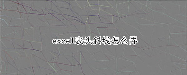 excel表头斜线怎么弄 excel表头斜线怎么弄怎么写