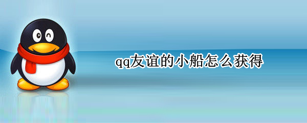 qq友谊的小船怎么获得 qq友谊的小船怎么获得不了