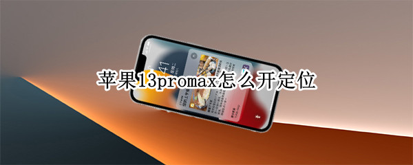 苹果13promax怎么开定位 苹果12promax怎么开定位