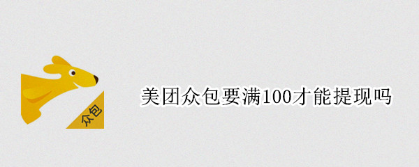 美团众包要满100才能提现吗（美团众包要满100才能提现吗）