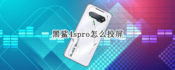 黑鲨4spro怎么投屏（黑鲨4spro投屏和平精英）