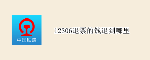 12306退票的钱退到哪里（12306退票的钱退去哪里）