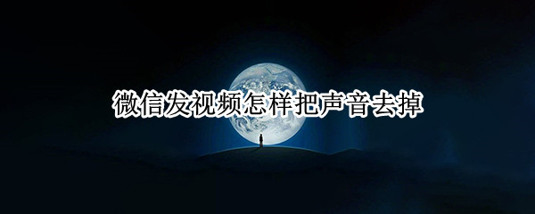 微信发视频怎样把声音去掉（微信发视频怎样把声音去掉知乎）