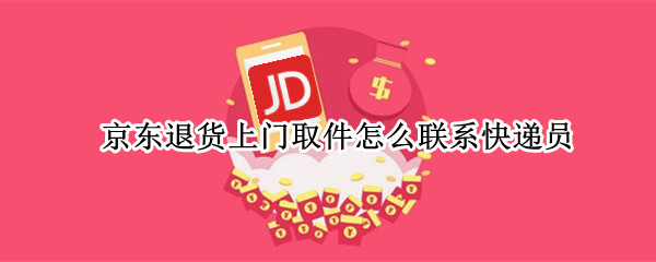 京东退货上门取件怎么联系快递员 京东退货上门取件是什么快递公司