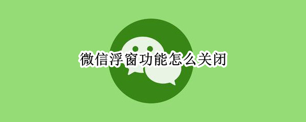 微信浮窗功能怎么关闭 苹果手机微信浮窗功能怎么关闭