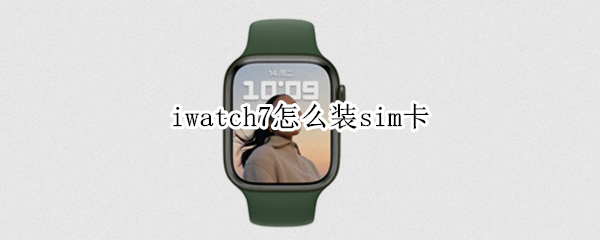 iwatch7怎么装sim卡