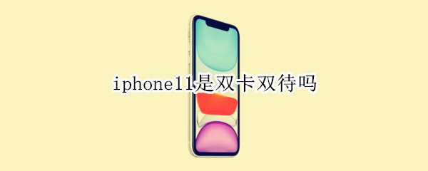 iphone11是双卡双待吗 美版iphone11是双卡双待吗