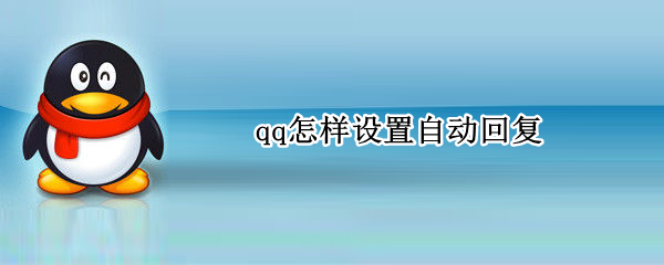 qq怎样设置自动回复（QQ怎样设置自动回复视频）