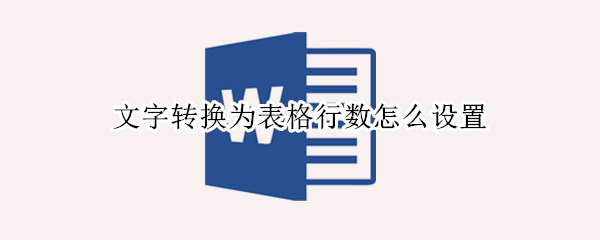 文字转换为表格行数怎么设置（文字转换为表格行数怎么设置的）