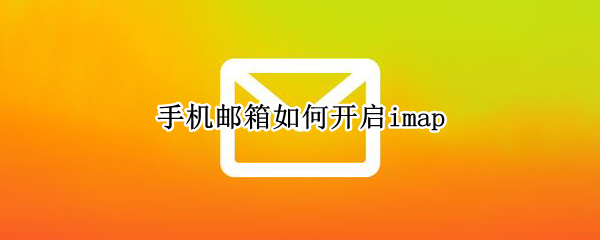 手机邮箱如何开启imap 手机邮箱如何开启imap outlook