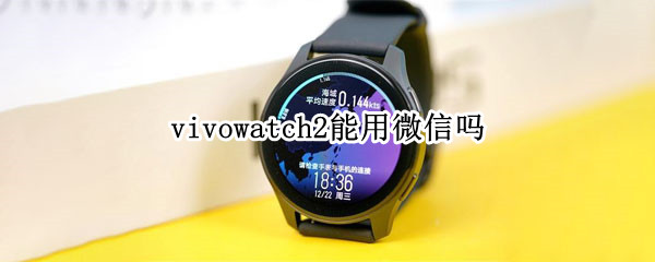 vivowatch2能用微信吗（oppowatch2能用微信吗）