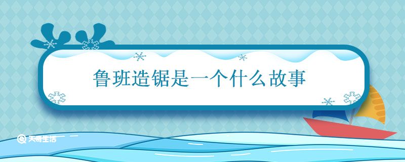 鲁班造锯是一个什么故事 鲁班造锯是一个什么类型的故事