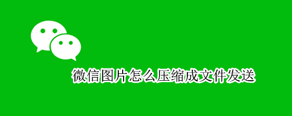 微信图片怎么压缩成文件发送 电脑微信图片怎么压缩成文件发送