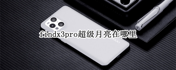 findx3pro超级月亮在哪里（findx3 拍月亮）