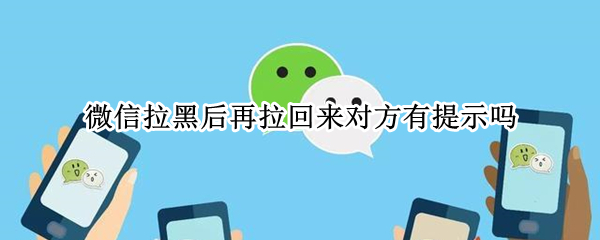 微信拉黑后再拉回来对方有提示吗（微信拉黑后再拉回来对方有提示吗知乎）