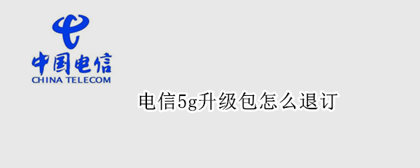 电信5g升级包怎么退订（电信5g升级包怎么退订知乎）