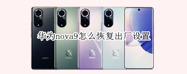 华为nova9怎么恢复出厂设置 华为nova9怎么恢复出厂设置方法