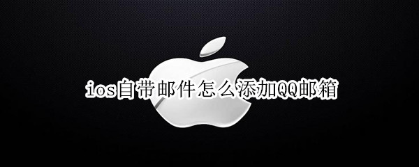 ios自带邮件怎么添加QQ邮箱（ios邮件如何添加qq邮箱）