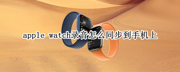 apple watch录音怎么同步到手机上